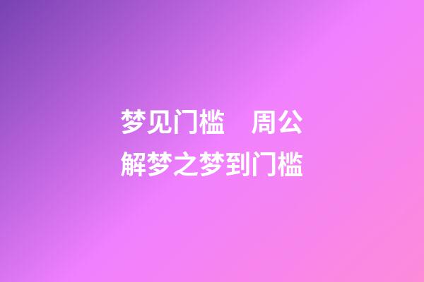 梦见门槛　周公解梦之梦到门槛